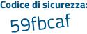 Il Codice di sicurezza è 5e2 continua con eZ74 il tutto attaccato senza spazi