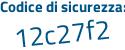 Il Codice di sicurezza è 5aafe43 il tutto attaccato senza spazi